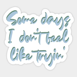 Some days I don't feel like tryin' Sticker